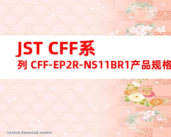 JST CFF系列 CFF-EP2R-NS11BR1产品规格书